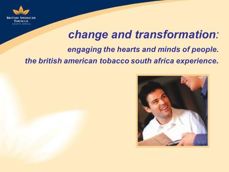 Change and transformation: engaging the hearts and minds of people. the british american tobacco south africa experience.