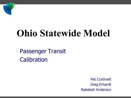 Ohio Statewide Model Passenger Transit Calibration Pat Costinett Greg Erhardt Rebekah Anderson.