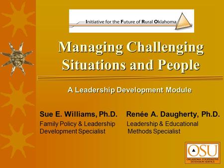 Managing Challenging Situations and People Sue E. Williams, Ph.D. Renée A. Daugherty, Ph.D. Family Policy & Leadership Leadership & Educational Development.