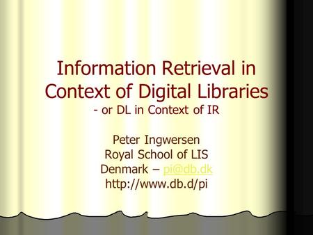 Information Retrieval in Context of Digital Libraries - or DL in Context of IR Peter Ingwersen Royal School of LIS Denmark –