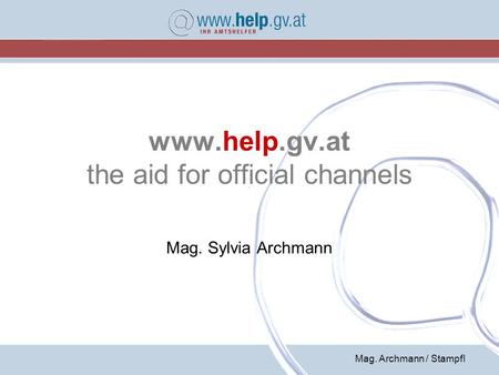 Mag. Archmann / Stampfl www.help.gv.at the aid for official channels Mag. Sylvia Archmann.