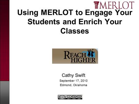 Copyright MERLOT Using MERLOT to Engage Your Students and Enrich Your Classes Cathy Swift September 17, 2010 Edmond, Oklahoma.