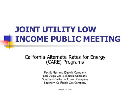 JOINT UTILITY LOW INCOME PUBLIC MEETING California Alternate Rates for Energy (CARE) Programs Pacific Gas and Electric Company San Diego Gas & Electric.