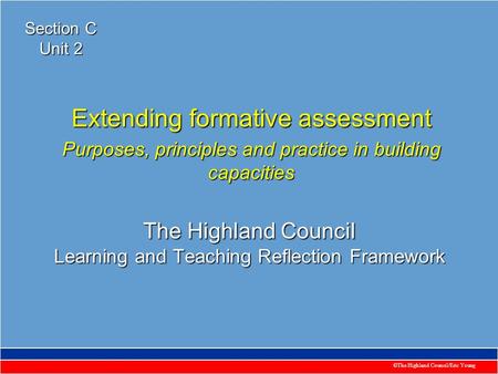 ©The Highland Council/Eric Young The Highland Council Learning and Teaching Reflection Framework Extending formative assessment Purposes, principles and.