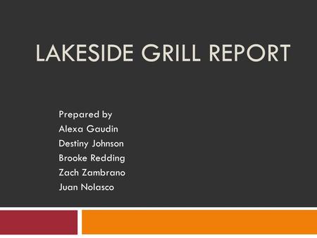 LAKESIDE GRILL REPORT Prepared by Alexa Gaudin Destiny Johnson Brooke Redding Zach Zambrano Juan Nolasco.