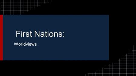 First Nations: Worldviews. “Understanding the First Nations peoples’ traditional worldview is an integral part of understanding the treaties and the differing.