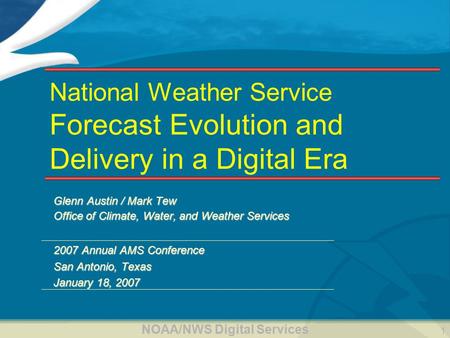 NOAA/NWS Digital Services 1 National Weather Service Forecast Evolution and Delivery in a Digital Era Glenn Austin / Mark Tew Office of Climate, Water,