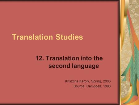 Translation Studies 12. Translation into the second language Krisztina Károly, Spring, 2006 Source: Campbell, 1998.