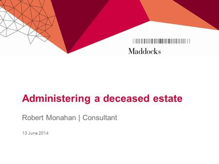 Administering a deceased estate Robert Monahan | Consultant 13 June 2014.