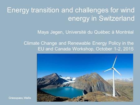 Energy transition and challenges for wind energy in Switzerland Maya Jegen, Université du Québec à Montréal Climate Change and Renewable Energy Policy.