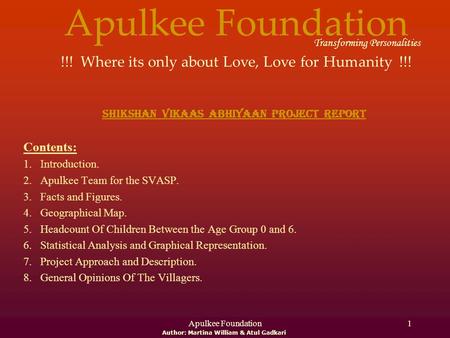 Apulkee Foundation Transforming Personalities !!! Where its only about Love, Love for Humanity !!! Shikshan Vikaas Abhiyaan Project Report Contents: 1.Introduction.