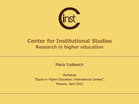 Center for Institutional Studies Research in higher education Maria Yudkevich Workshop “Equity in Higher Education: International Context”, Moscow, April.