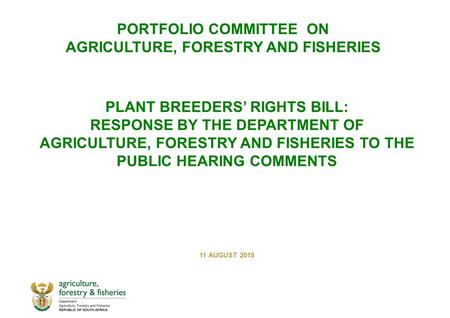 PLANT BREEDERS’ RIGHTS BILL: RESPONSE BY THE DEPARTMENT OF AGRICULTURE, FORESTRY AND FISHERIES TO THE PUBLIC HEARING COMMENTS 11 AUGUST 2015 PORTFOLIO.