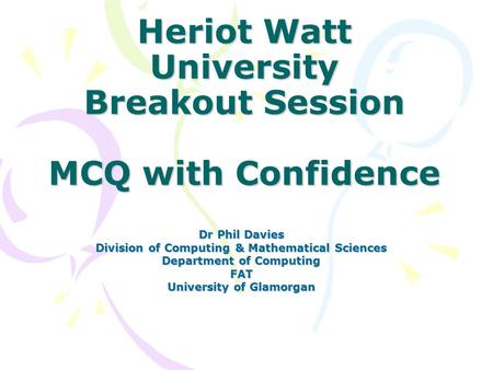 Heriot Watt University Breakout Session MCQ with Confidence Dr Phil Davies Division of Computing & Mathematical Sciences Department of Computing FAT University.