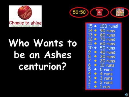 Who Wants to be an Ashes centurion? 15 14 13 12 11 10 9 8 7 6 5 4 3 2 1 100 runs! 90 runs 80 runs 70 runs 60 runs 50 runs 40 runs 30 runs 20 runs 10 runs.