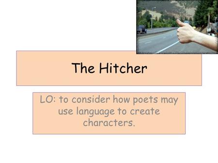 The Hitcher LO: to consider how poets may use language to create characters.