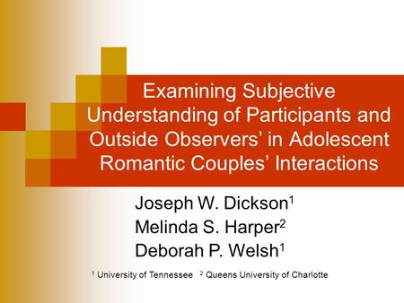 Examining Subjective Understanding of Participants and Outside Observers’ in Adolescent Romantic Couples’ Interactions Joseph W. Dickson 1 Melinda S. Harper.