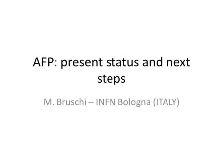 AFP: present status and next steps M. Bruschi – INFN Bologna (ITALY)