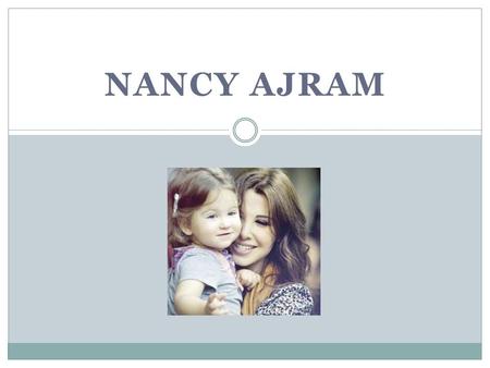 NANCY AJRAM. About Nancy : Name : Nancy Ajram Her Birthday : 15 May 1983 From Lebanon Nancy won first World Music Award as Best-selling Middle Eastern.