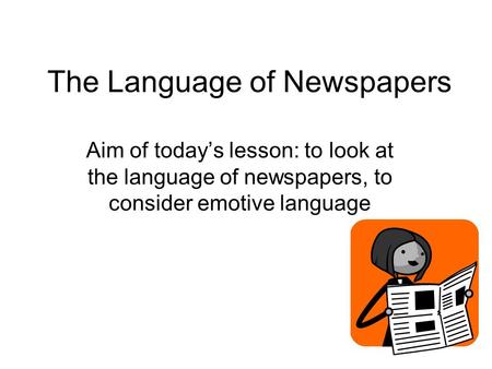 The Language of Newspapers Aim of today’s lesson: to look at the language of newspapers, to consider emotive language.