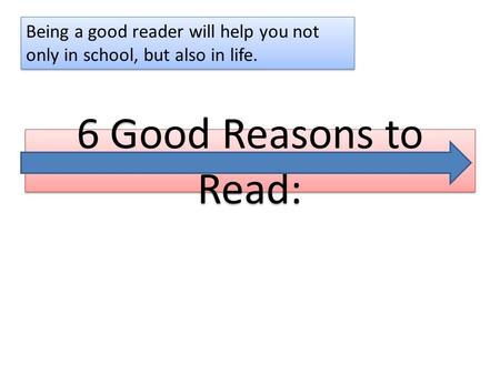 6 Good Reasons to Read: Being a good reader will help you not only in school, but also in life.