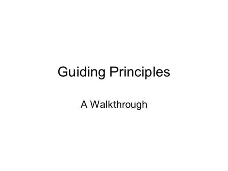 Guiding Principles A Walkthrough. 4 Parts Name – a brief title that identifies the principle Description – a paragraph that describes what the name covers;