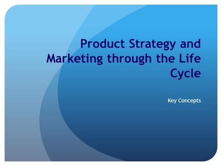 Product Strategy and Marketing through the Life Cycle Key Concepts.