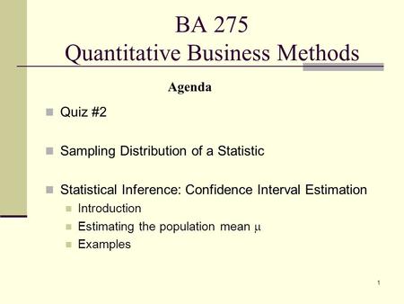 1 BA 275 Quantitative Business Methods Quiz #2 Sampling Distribution of a Statistic Statistical Inference: Confidence Interval Estimation Introduction.