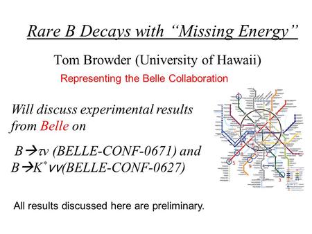 Rare B Decays with “Missing Energy” Tom Browder (University of Hawaii) Will discuss experimental results from Belle on B   ν (BELLE-CONF-0671) and B.