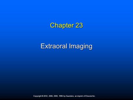 Copyright © 2012, 2006, 2000, 1996 by Saunders, an imprint of Elsevier Inc. Chapter 23 Extraoral Imaging.