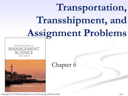 6-1 Copyright © 2010 Pearson Education, Inc. Publishing as Prentice Hall Transportation, Transshipment, and Assignment Problems Chapter 6.