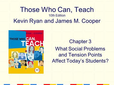 Those Who Can, Teach 10th Edition Kevin Ryan and James M. Cooper Chapter 3 What Social Problems and Tension Points Affect Today’s Students?