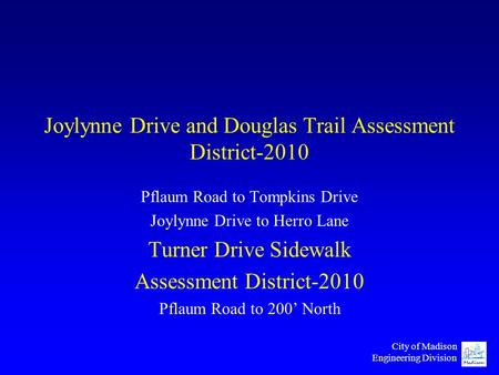 City of Madison Engineering Division Joylynne Drive and Douglas Trail Assessment District-2010 Pflaum Road to Tompkins Drive Joylynne Drive to Herro Lane.