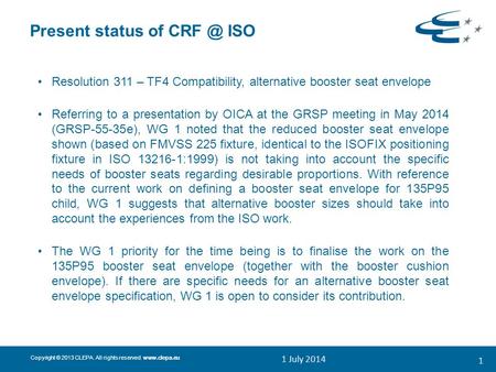 Copyright © 2013 CLEPA. All rights reserved.  Present status of ISO Resolution 311 – TF4 Compatibility, alternative booster seat envelope.