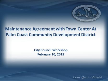 Maintenance Agreement with Town Center At Palm Coast Community Development District City Council Workshop February 10, 2015.