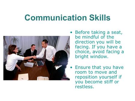 Communication Skills Before taking a seat, be mindful of the direction you will be facing. If you have a choice, avoid facing a bright window. Ensure that.