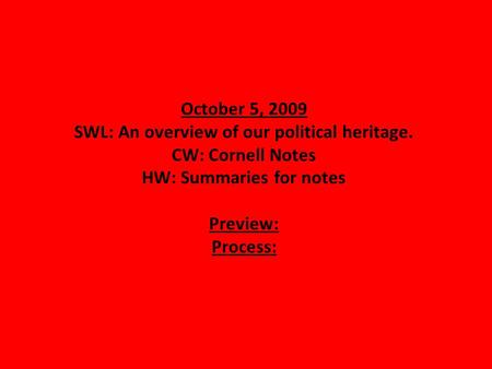 October 5, 2009 SWL: An overview of our political heritage. CW: Cornell Notes HW: Summaries for notes Preview: Process: