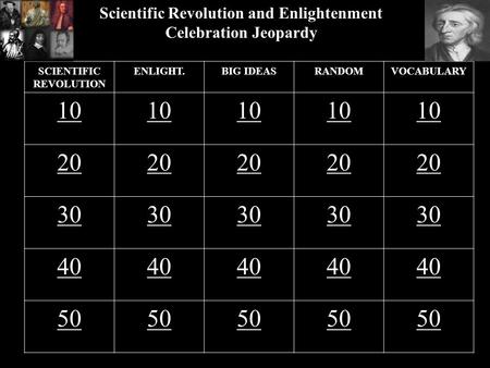 Scientific Revolution and Enlightenment Celebration Jeopardy SCIENTIFIC REVOLUTION ENLIGHT.BIG IDEASRANDOMVOCABULARY 10 20 30 40 50.