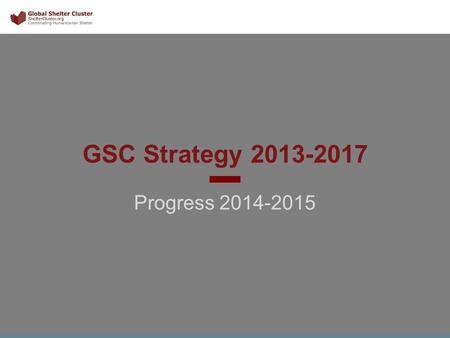 GSC Strategy 2013-2017 Progress 2014-2015 1. Strategic Aim 1 Support country level clusters 2.