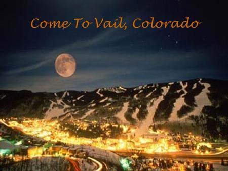 Welcome to Vail, Colorado Come To Vail, Colorado.