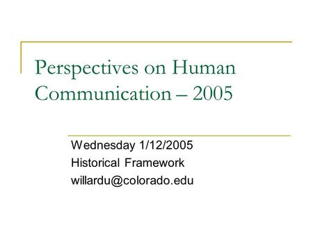 Perspectives on Human Communication – 2005 Wednesday 1/12/2005 Historical Framework