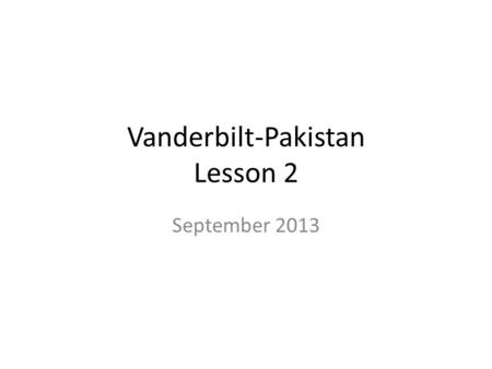 Vanderbilt-Pakistan Lesson 2 September 2013. Memories If you had Vanderbilt/Pakistan classes last year, what was your favorite moment? If you did or didn’t.