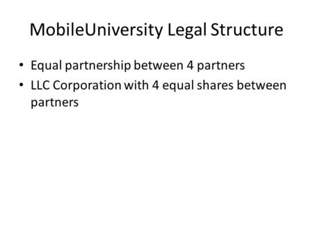 MobileUniversity Legal Structure Equal partnership between 4 partners LLC Corporation with 4 equal shares between partners.