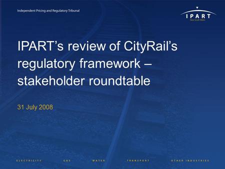 IPART’s review of CityRail’s regulatory framework – stakeholder roundtable 31 July 2008.