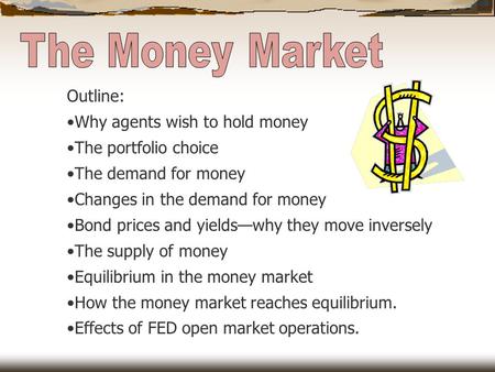 Outline: Why agents wish to hold money The portfolio choice The demand for money Changes in the demand for money Bond prices and yields—why they move inversely.