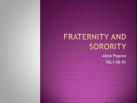 Alina Popova TAL1-06-01. (from the Latin words frater and soror, meaning brother and sister respectively) are fraternal socia organizations for undergraduate.