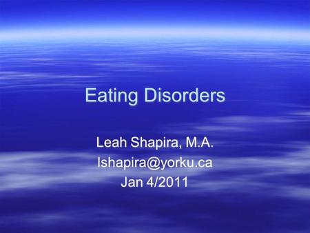 Eating Disorders Leah Shapira, M.A. Jan 4/2011 Leah Shapira, M.A. Jan 4/2011.