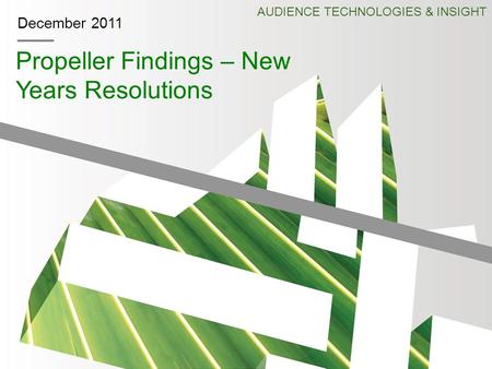 December 2011 Propeller Findings – New Years Resolutions AUDIENCE TECHNOLOGIES & INSIGHT.