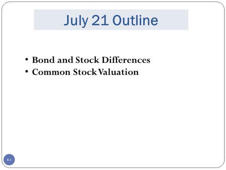 8-1 July 21 Outline Bond and Stock Differences Common Stock Valuation.