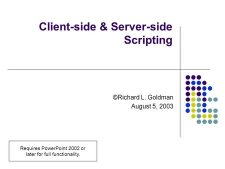 Client-side & Server-side Scripting ©Richard L. Goldman August 5, 2003 Requires PowerPoint 2002 or later for full functionality.